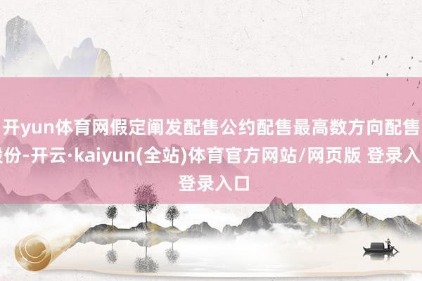 开yun体育网 假定阐发配售公约配售最高数方向配售股份-开云·kaiyun(全站)体育官方网站/网页版 登录入口