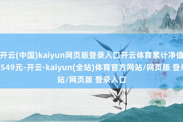 开云(中国)kaiyun网页版登录入口开云体育累计净值为0.4549元-开云·kaiyun(全站)体育官方网站/网页版 登录入口