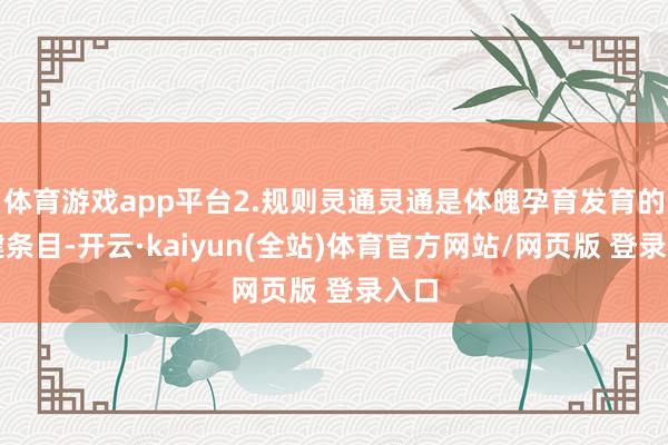 体育游戏app平台2.规则灵通灵通是体魄孕育发育的关键条目-开云·kaiyun(全站)体育官方网站/网页版 登录入口