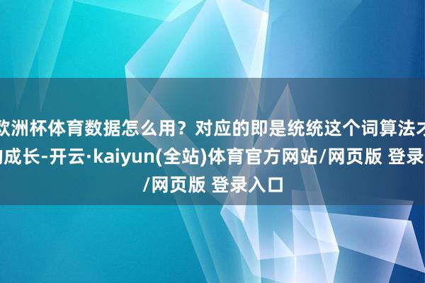 欧洲杯体育数据怎么用?对应的即是统统这个词算法才气的成长-开云·kaiyun(全站)体育官方网站/网页版 登录入口