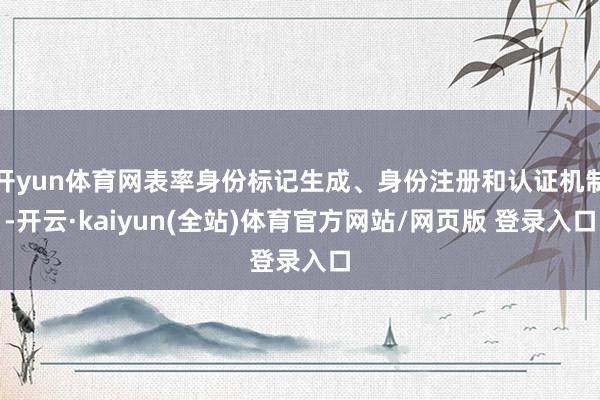 开yun体育网表率身份标记生成、身份注册和认证机制-开云·kaiyun(全站)体育官方网站/网页版 登录入口