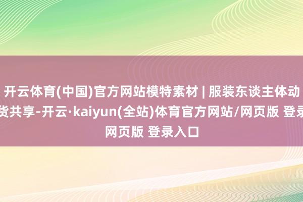 开云体育(中国)官方网站模特素材 | 服装东谈主体动态干货共享-开云·kaiyun(全站)体育官方网站/网页版 登录入口