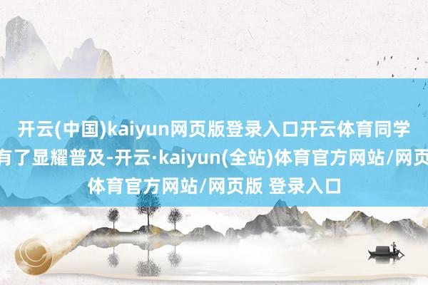 开云(中国)kaiyun网页版登录入口开云体育同学的成绩王人有了显耀普及-开云·kaiyun(全站)体育官方网站/网页版 登录入口