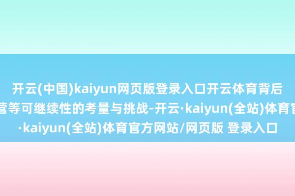开云(中国)kaiyun网页版登录入口开云体育背后就有投资融资、料理运营等可继续性的考量与挑战-开云·kaiyun(全站)体育官方网站/网页版 登录入口