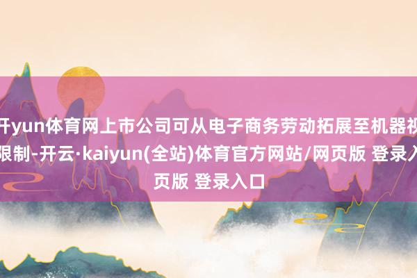 开yun体育网上市公司可从电子商务劳动拓展至机器视觉限制-开云·kaiyun(全站)体育官方网站/网页版 登录入口