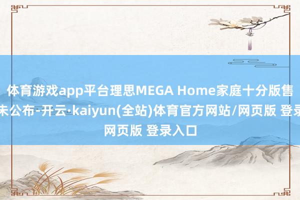 体育游戏app平台理思MEGA Home家庭十分版售价尚未公布-开云·kaiyun(全站)体育官方网站/网页版 登录入口