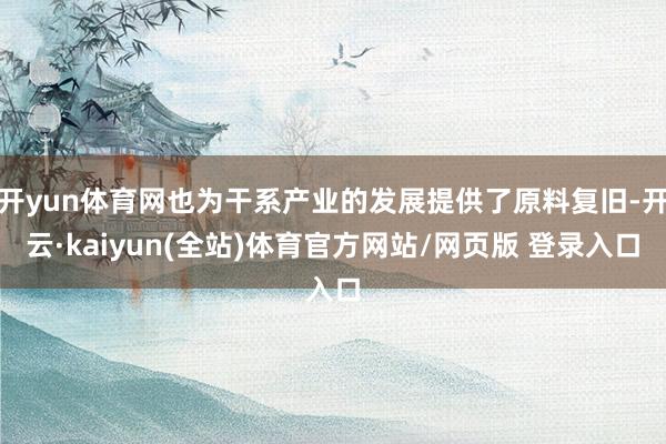 开yun体育网也为干系产业的发展提供了原料复旧-开云·kaiyun(全站)体育官方网站/网页版 登录入口