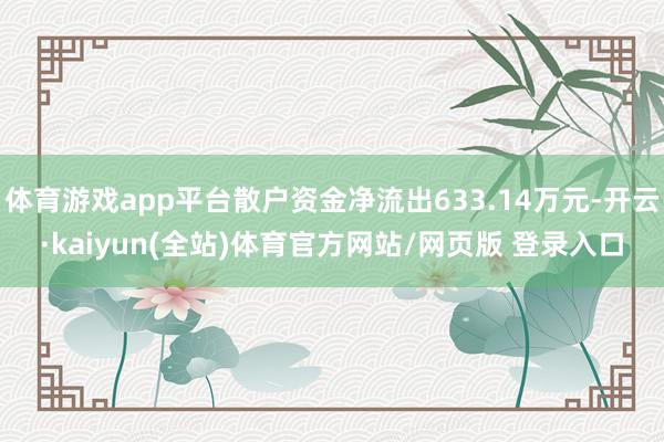 体育游戏app平台散户资金净流出633.14万元-开云·kaiyun(全站)体育官方网站/网页版 登录入口