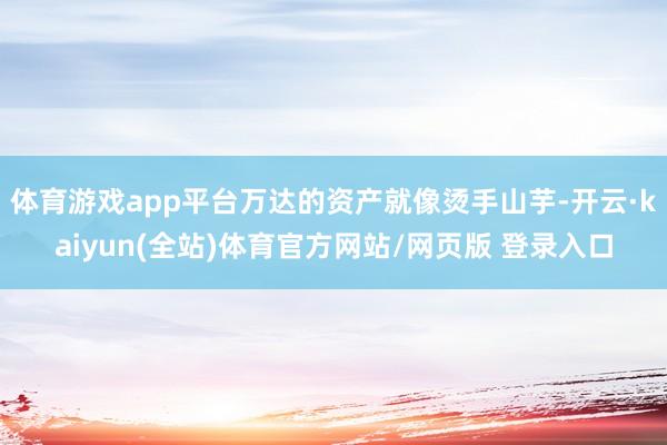 体育游戏app平台万达的资产就像烫手山芋-开云·kaiyun(全站)体育官方网站/网页版 登录入口
