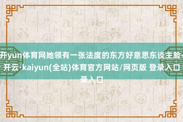 开yun体育网她领有一张法度的东方好意思东谈主脸-开云·kaiyun(全站)体育官方网站/网页版 登录入口