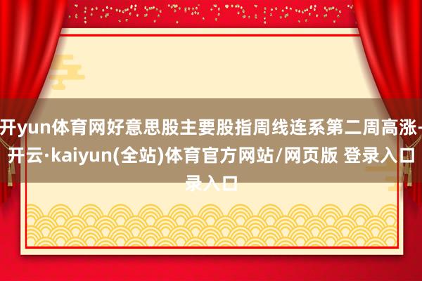 开yun体育网好意思股主要股指周线连系第二周高涨-开云·kaiyun(全站)体育官方网站/网页版 登录入口