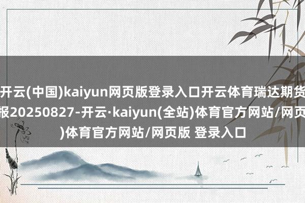 开云(中国)kaiyun网页版登录入口开云体育瑞达期货生猪产业日报20250827-开云·kaiyun(全站)体育官方网站/网页版 登录入口