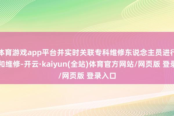 体育游戏app平台并实时关联专科维修东说念主员进行检查和维修-开云·kaiyun(全站)体育官方网站/网页版 登录入口