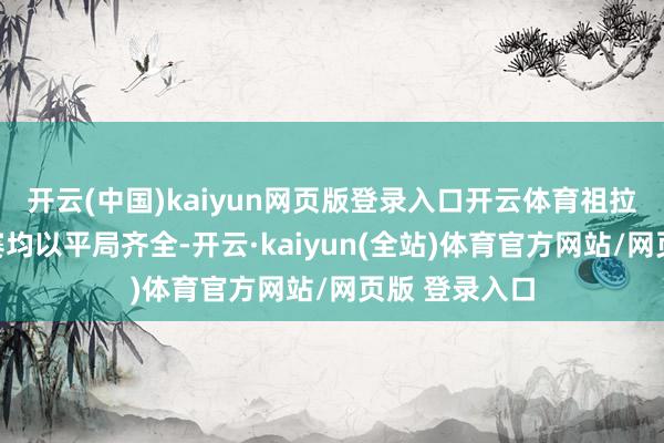 开云(中国)kaiyun网页版登录入口开云体育祖拉队前两轮联赛均以平局齐全-开云·kaiyun(全站)体育官方网站/网页版 登录入口