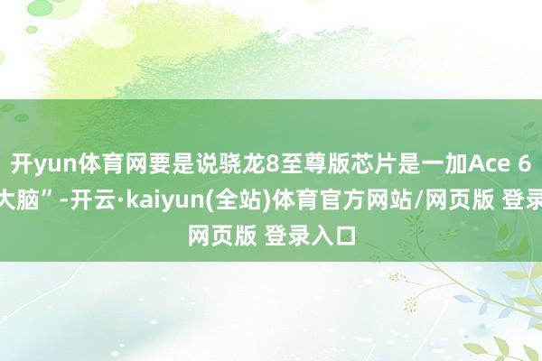 开yun体育网要是说骁龙8至尊版芯片是一加Ace 6的“大脑”-开云·kaiyun(全站)体育官方网站/网页版 登录入口