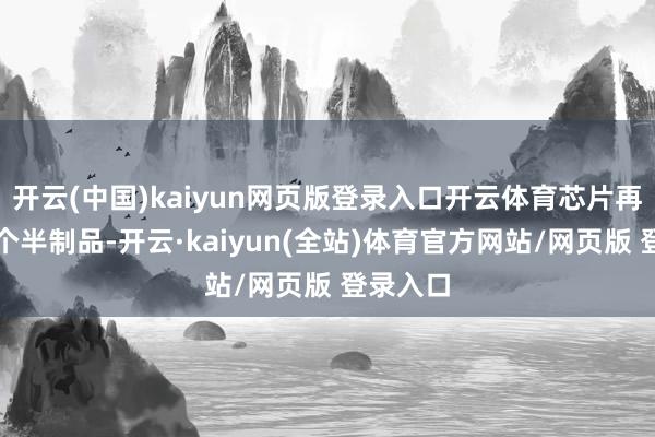 开云(中国)kaiyun网页版登录入口开云体育芯片再强亦然个半制品-开云·kaiyun(全站)体育官方网站/网页版 登录入口