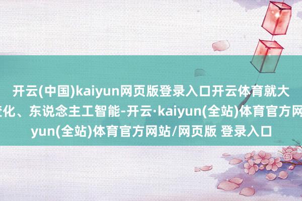 开云(中国)kaiyun网页版登录入口开云体育就大众政事情状、情状变化、东说念主工智能-开云·kaiyun(全站)体育官方网站/网页版 登录入口