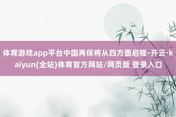 体育游戏app平台中国再保将从四方面启程-开云·kaiyun(全站)体育官方网站/网页版 登录入口
