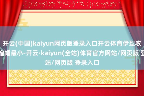 开云(中国)kaiyun网页版登录入口开云体育伊犁农商行虽增幅最小-开云·kaiyun(全站)体育官方网站/网页版 登录入口
