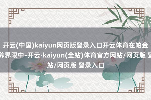 开云(中国)kaiyun网页版登录入口开云体育在帕金森病调养界限中-开云·kaiyun(全站)体育官方网站/网页版 登录入口