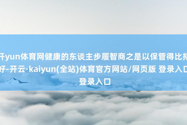 开yun体育网健康的东谈主步履智商之是以保管得比拟好-开云·kaiyun(全站)体育官方网站/网页版 登录入口
