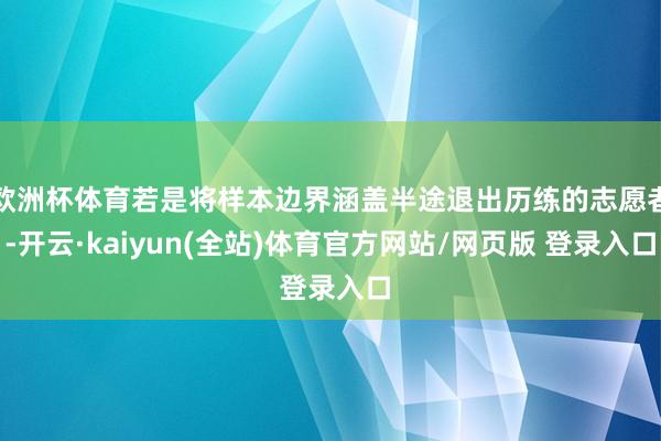欧洲杯体育若是将样本边界涵盖半途退出历练的志愿者-开云·kaiyun(全站)体育官方网站/网页版 登录入口