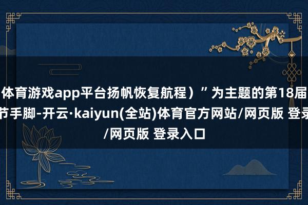 体育游戏app平台扬帆恢复航程）”为主题的第18届英语节手脚-开云·kaiyun(全站)体育官方网站/网页版 登录入口