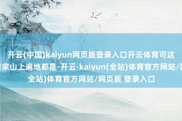 开云(中国)kaiyun网页版登录入口开云体育可这不是火棘吗？龚家山上遍地都是-开云·kaiyun(全站)体育官方网站/网页版 登录入口