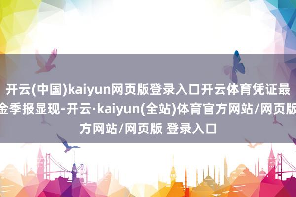开云(中国)kaiyun网页版登录入口开云体育凭证最新一期基金季报显现-开云·kaiyun(全站)体育官方网站/网页版 登录入口