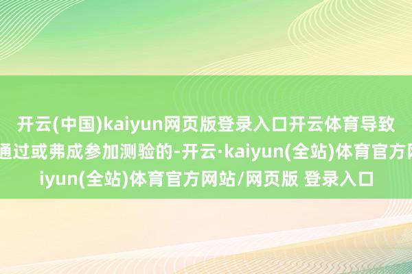 开云(中国)kaiyun网页版登录入口开云体育导致初审、经验复审弗成通过或弗成参加测验的-开云·kaiyun(全站)体育官方网站/网页版 登录入口