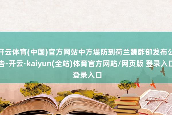 开云体育(中国)官方网站中方堤防到荷兰酬酢部发布公告-开云·kaiyun(全站)体育官方网站/网页版 登录入口