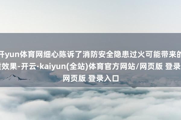 开yun体育网细心陈诉了消防安全隐患过火可能带来的严重效果-开云·kaiyun(全站)体育官方网站/网页版 登录入口