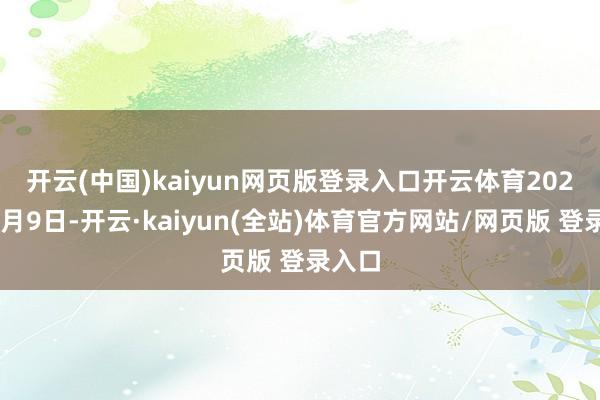 开云(中国)kaiyun网页版登录入口开云体育　　2024年8月9日-开云·kaiyun(全站)体育官方网站/网页版 登录入口