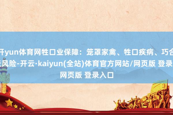 开yun体育网牲口业保障：笼罩家禽、牲口疾病、巧合归天风险-开云·kaiyun(全站)体育官方网站/网页版 登录入口